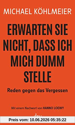 Erwarten Sie nicht, dass ich mich dumm stelle: Reden gegen das Vergessen