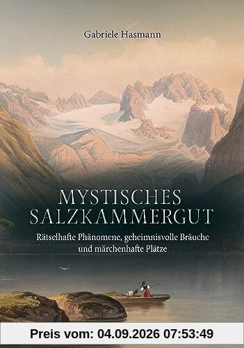 Mystisches Salzkammergut: Rätselhafte Phänomene, geheimnisvolle Bräuche und märchenhafte Plätze