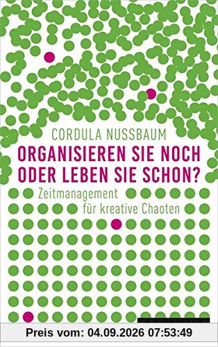 Organisieren Sie noch oder leben Sie schon?: Zeitmanagement für kreative Chaoten