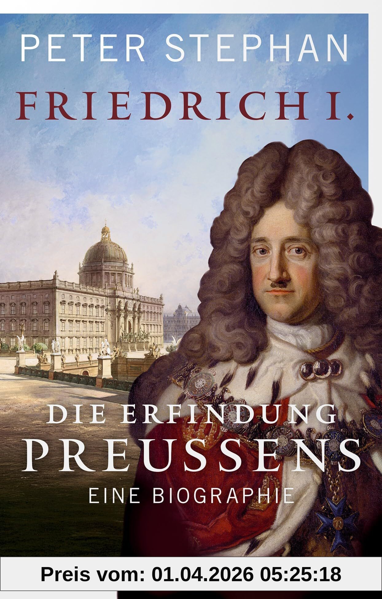 Friedrich I.: Die Erfindung Preußens. Eine Biografie