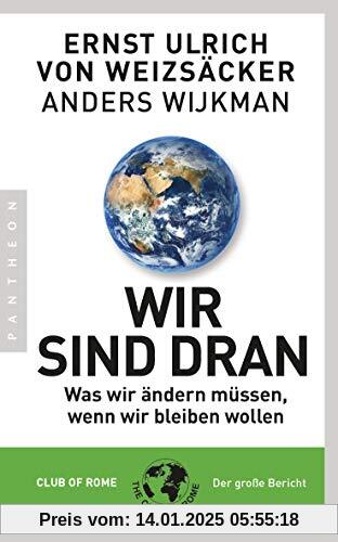 Wir sind dran: Was wir ändern müssen, wenn wir bleiben wollen - Club of Rome: Der große Bericht