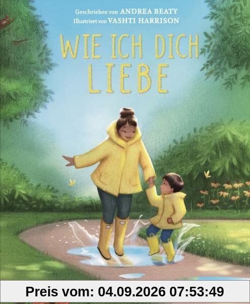 Wie ich dich liebe: Eine Liebeserklärung an das eigene Kind als gefühlvolle Reimgeschichte. Bilderbuch über Familie und die verschiedenen Formen der Liebe. Kinderbuch ab 3 Jahren