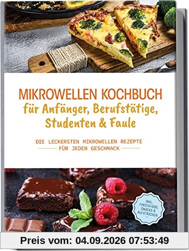 Mikrowellen Kochbuch für Anfänger, Berufstätige, Studenten & Faule: Die leckersten Mikrowellen Rezepte für jeden Geschmack | inkl. Fingerfood, Snacks & Aufstrichen