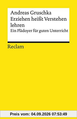 Erziehen heißt Verstehen lehren: Ein Plädoyer für guten Unterricht (Reclams Universal-Bibliothek)