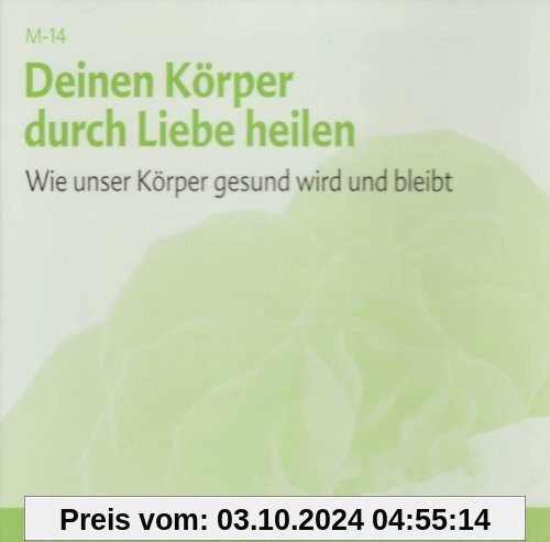 Deinen Körper durch Liebe heilen - Meditations-CD: Wie unser Körper gesund wird und bleibt