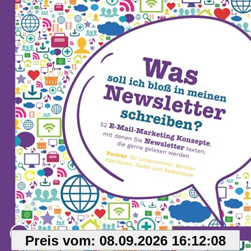Was soll ich bloß in meinen Newsletter schreiben? - 52 E-Mail-Marketing Konzepte, mit denen Sie Newsletter texten, die gerne gelesen werden: Perfekt für Unternehmer, Berater, Agenturen und Texter