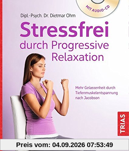 Stressfrei durch Progressive Relaxation: Mehr Gelassenheit durch Tiefenmuskelentspannung nach Jacobson