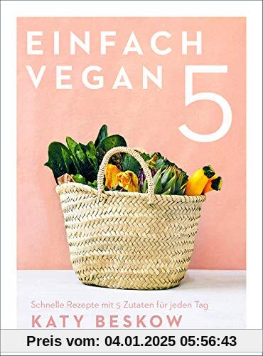 Einfach vegan: Schnelle Rezepte mit 5 Zutaten für jeden Tag - Veganes Kochbuch mit schnellen Rezepten für den Feierabend