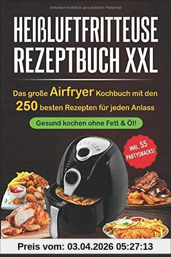 Heißluftfritteuse Rezeptbuch XXL: Das große Airfryer Kochbuch mit den 250 besten Rezepten für jeden Anlass;   Gesund kochen ohne Fett & Öl!;   Bonus: 55 Partysnacks!
