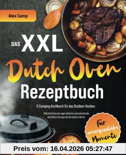 Das XXL Dutch Oven Rezeptbuch & Camping Kochbuch für das Outdoor-Kochen: Viele köstliche und super einfach nachzukochende Dutch Oven Rezepte für die Outdoor-Küche für unvergessliche Momente