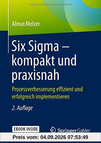 Six Sigma – kompakt und praxisnah: Prozessverbesserung effizient und erfolgreich implementieren