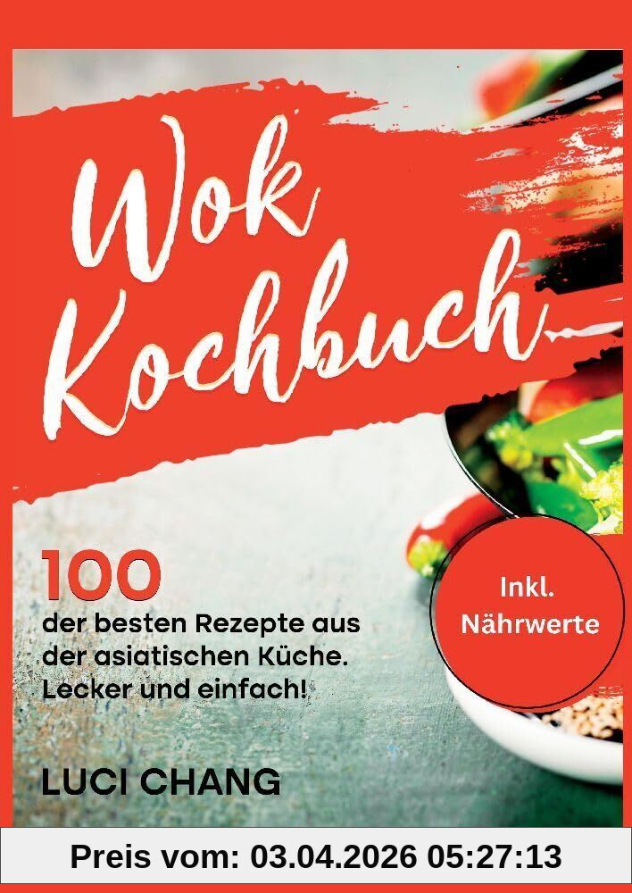 Wok Kochbuch: 100 der besten Rezepte aus der asiatischen Küche. Lecker und einfach! Inkl. Nährwerte. Wok Rezeptbuch- Wok Rezepte.