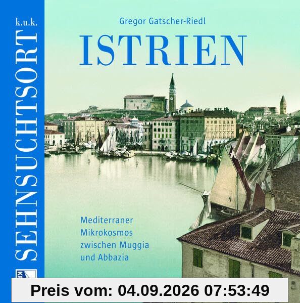 K. u. k. Sehnsuchtsort Istrien: Mediterraner Mikrokosmos zwischen Muggia und Abbazia (Sehnsuchtsorte)