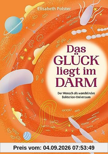 Das Glück liegt im Darm: Der Mensch als wandelndes Bakterien-Universum