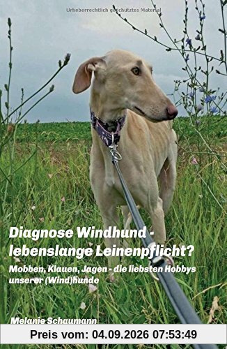 Diagnose Windhund - lebenslange Leinenpflicht?: Mobben, Klauen, Jagen - die liebsten Hobbys unserer (Wind) hunde