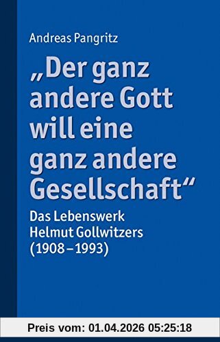 Andreas Pangritz Der Ganz Andere Gott Will Eine Ganz Andere Gesellschaft., Das Lebenswerk Helmut Gollwitzers (1908-1993)