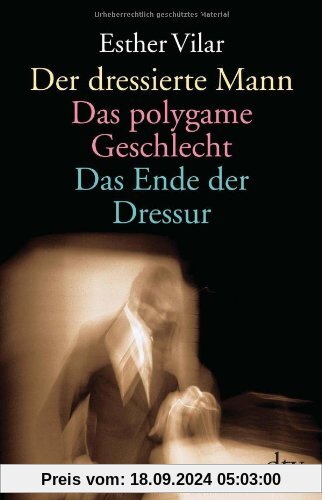 Der dressierte Mann. Das polygame Geschlecht. Das Ende der Dressur