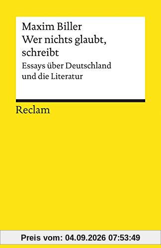 Wer nichts glaubt, schreibt: Essays über Deutschland und die Literatur (Reclams Universal-Bibliothek)