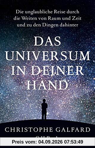 Das Universum in deiner Hand: Die unglaubliche Reise durch die Weiten von Raum und Zeit und zu den Dingen dahinter