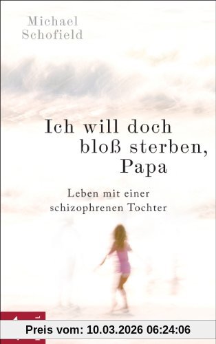 Michael Schofield Ich Will Doch Bloß Sterben, Papa, Leben Mit Einer Schizophrenen Tochter