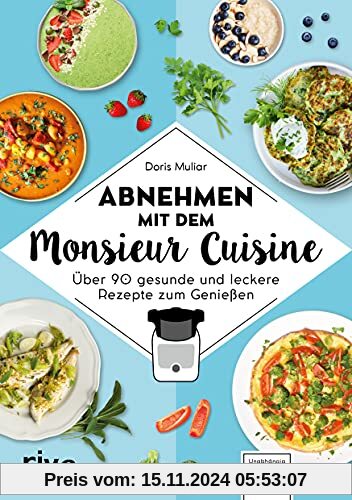 Abnehmen mit dem Monsieur Cuisine: Über 90 gesunde und leckere Rezepte zum Genießen. Die besten Diätrezepte: schnell und