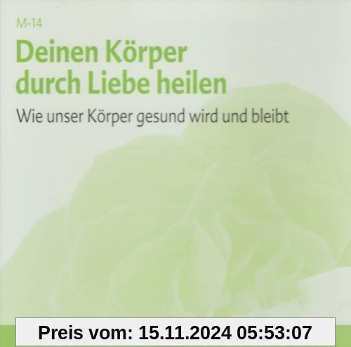 Deinen Körper durch Liebe heilen - Meditations-CD: Wie unser Körper gesund wird und bleibt