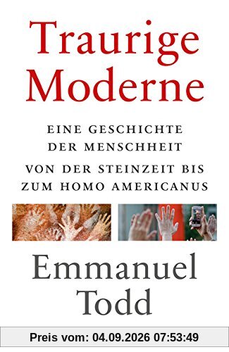 Traurige Moderne: Eine Geschichte der Menschheit von der Steinzeit bis zum Homo americanus