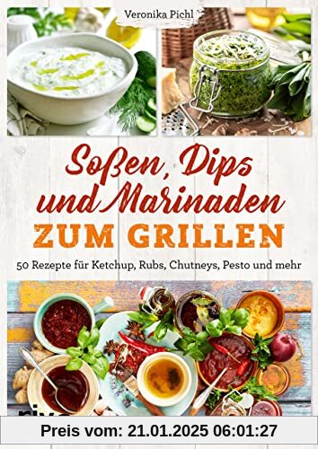 Soßen, Dips und Marinaden zum Grillen: 50 Rezepte für Ketchup, Rubs, Chutneys, Pesto und mehr. Leckere Grillsoßen und Di