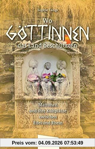 Wo Göttinnen das Land beschützten: Matronen und ihre Kultplätze zwischen Eifel und Rhein