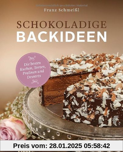 Schokoladige Backideen. Die besten Kuchen, Torten, Pralinen und Desserts: Die besten Kuchen, Torten, Pralinen und Dessse