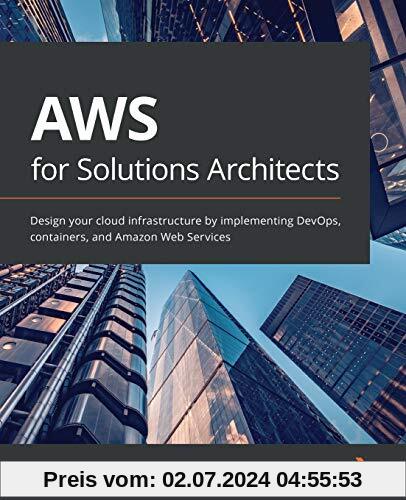 AWS for Solutions Architects: Design your cloud infrastructure by implementing DevOps, containers, and Amazon Web Servic