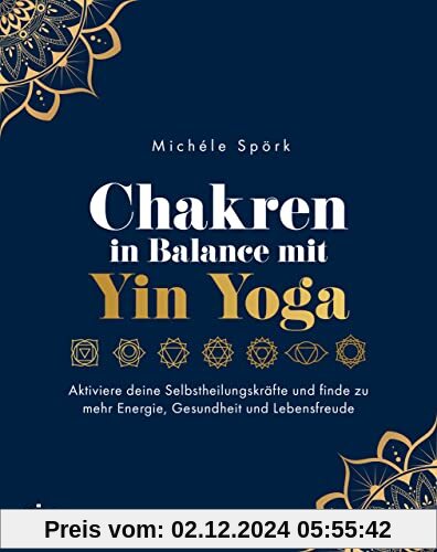 Chakren in Balance mit Yin Yoga: Aktiviere deine Selbstheilungskräfte und finde zu mehr Energie, Gesundheit und Lebensfr