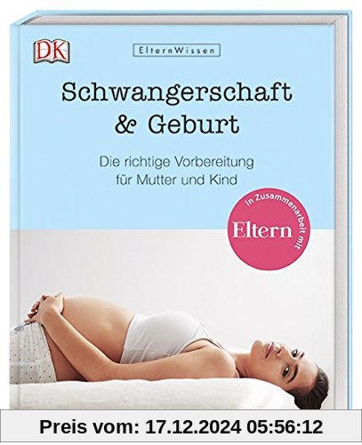 Eltern-Wissen. Schwangerschaft & Geburt: Die richtige Vorbereitung für Mutter und Kind. In Zusammenarbeit mit ELTERN