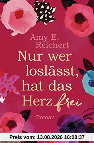 Nur wer loslässt, hat das Herz frei: Roman