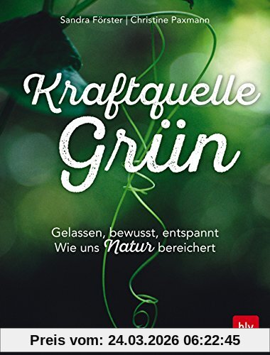 Kraftquelle Grün: Gelassen, bewusst, entspannt                        Wie uns Natur bereichert