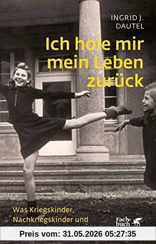 Dautel, Ingrid J. Ich Hole Mir Mein Leben Zurück, Was Kriegskinder, Nachkriegskinder Und Kriegsenkel Bewegt
