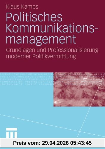 Politisches Kommunikationsmanagement: Grundlagen und Professionalisierung moderner Politikvermitlung