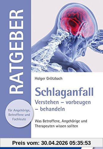 Schlaganfall: Verstehen - vorbeugen - behandeln. Was Betroffene, Angehörige und Therapeuten wissen sollten (Ratgeber für Angehörige, Betroffene und Fachleute)