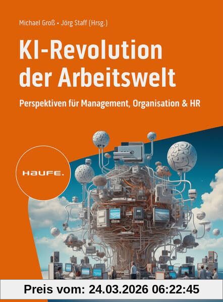 KI-Revolution der Arbeitswelt: Perspektiven für Management, Organisation und HR. Auswirkungen, Einfluss, Chancen von Künstlicher Intelligenz auf Berufsbilder und Arbeitsformen (Haufe Fachbuch)