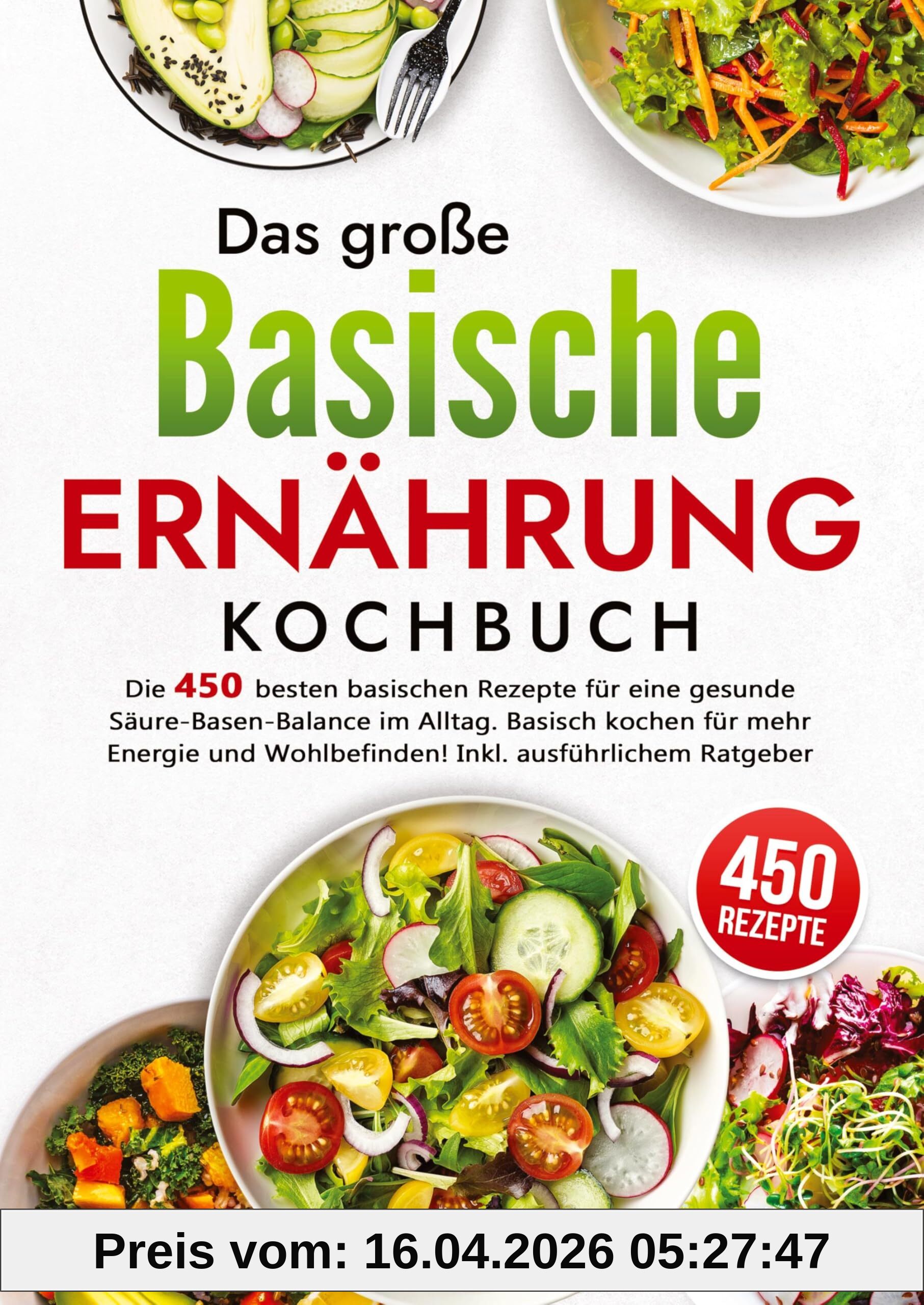 Das große Basische Ernährung Kochbuch: Die 450 besten basischen Rezepte für eine gesunde Säure-Basen-Balance im Alltag. Basisch kochen für mehr Energie und Wohlbefinden! Inkl. ausführlichem Ratgeber