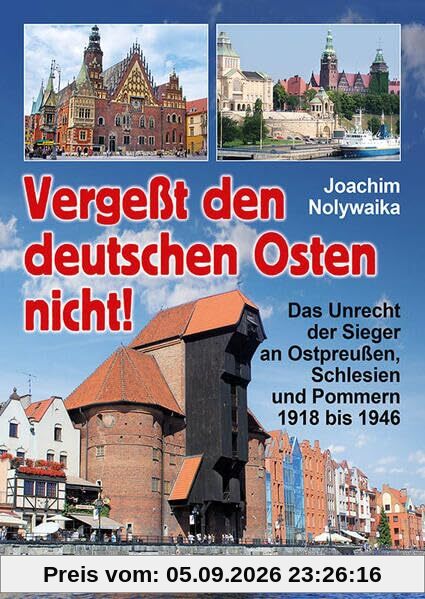 Vergeßt den Deutschen Osten nicht!: Das Unrecht der Sieger an Ostpreußen, Schlesien und Pommern