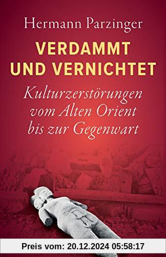 Verdammt und vernichtet: Kulturzerstörungen vom Alten Orient bis zur Gegenwart