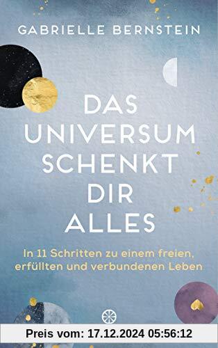 Das Universum schenkt dir alles: In 11 Schritten zu einem freien, erfüllten und verbundenen Leben