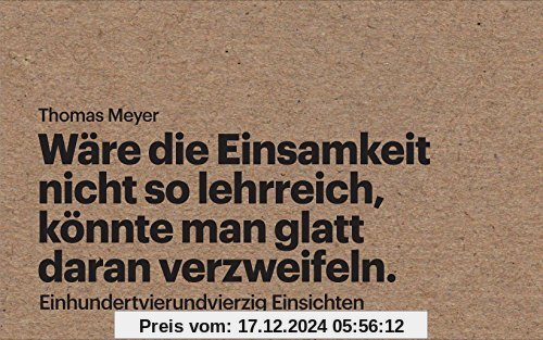 Wäre die Einsamkeit nicht so lehrreich, könnte man glatt daran verzweifeln: Einhundertvierundvierzig Einsichten