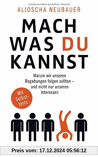 Mach, was du kannst: Warum wir unseren Begabungen folgen sollten - und nicht nur unseren Interessen. Mit Selbsttests