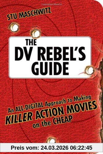 The DV Rebel's Guide /m. DVD: An All-Digital Approach to Making Killer Action Movies on the Cheap (Peachpit)