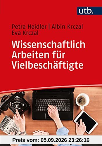 Wissenschaftlich Arbeiten für Vielbeschäftigte: Ein praktischer Leitfaden mit Beispielen, Anleitungen und Vorlagen