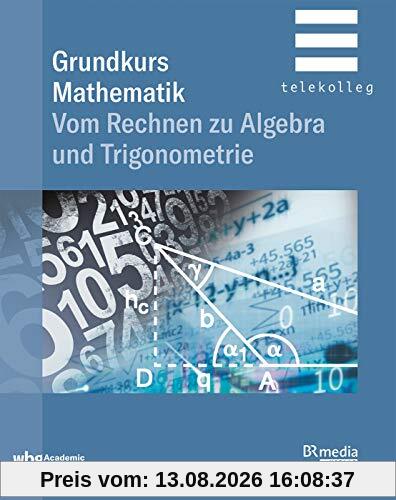 Grundkurs Mathematik: Vom Rechnen zu Algebra und Trigonometrie (BR Telekolleg)
