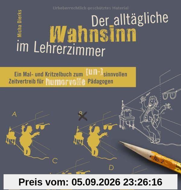 Der alltägliche Wahnsinn im Lehrerzimmer: Ein Mal- und Kritzelbuch zum (un-)sinnvollen Zeitvertreib für humorvolle Pädagogen