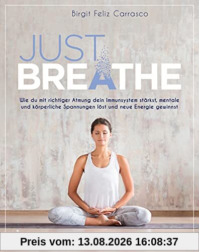 Just breathe: Wie du mit richtiger Atmung dein Immunsystem stärkst, mentale und körperliche Spannungen löst und neue Energie gewinnst